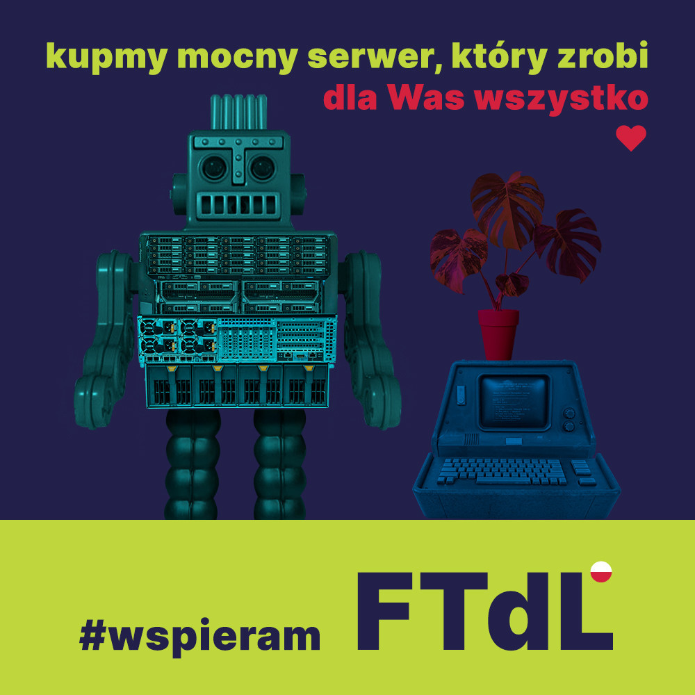 Plakat reklamujący akcję. Robot przypominający szafę telekomunikacyjną, obok stary terminal na którym stoi fikus. Napis: kupmy mocny serwer, który zrobi dla Was wszystko Niżej: #wspieram FTdL